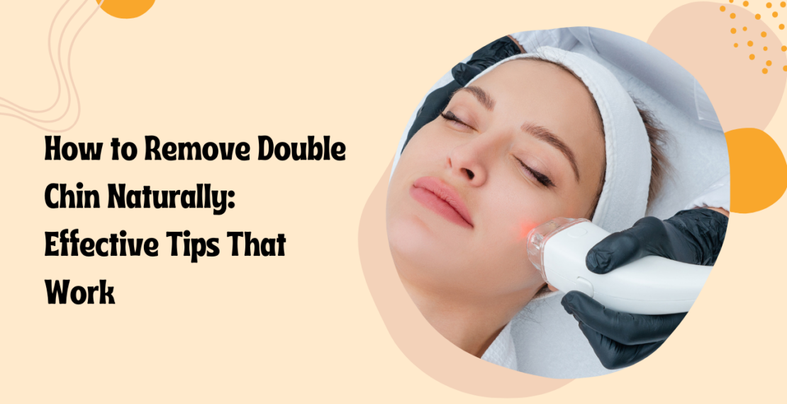 How to Remove Double Chin Naturally: Effective Tips That Work
